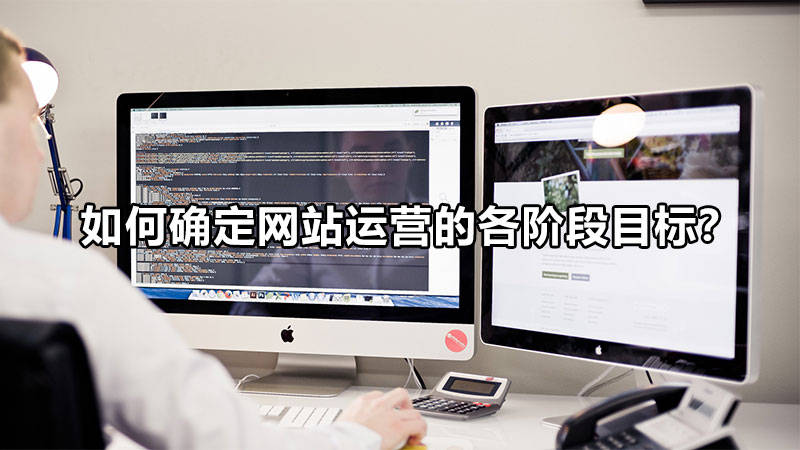 【網(wǎng)絡(luò)運營】如何確定網(wǎng)站運營的各階段目標(biāo)？